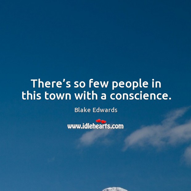 There’s so few people in this town with a conscience. Blake Edwards Picture Quote