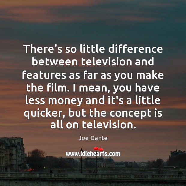 There’s so little difference between television and features as far as you Joe Dante Picture Quote