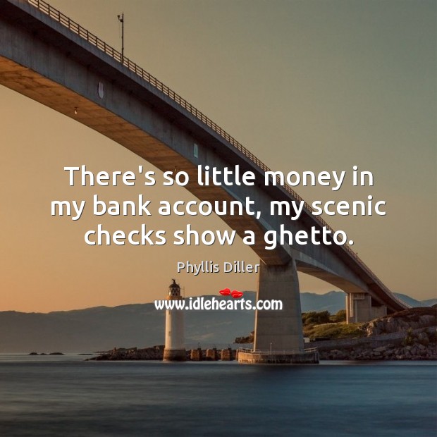 There’s so little money in my bank account, my scenic checks show a ghetto. Phyllis Diller Picture Quote
