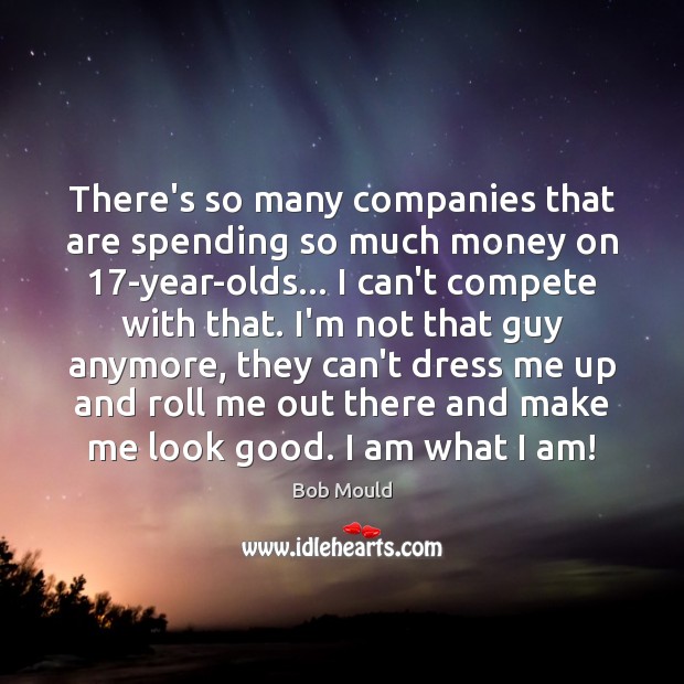 There’s so many companies that are spending so much money on 17-year-olds… Bob Mould Picture Quote