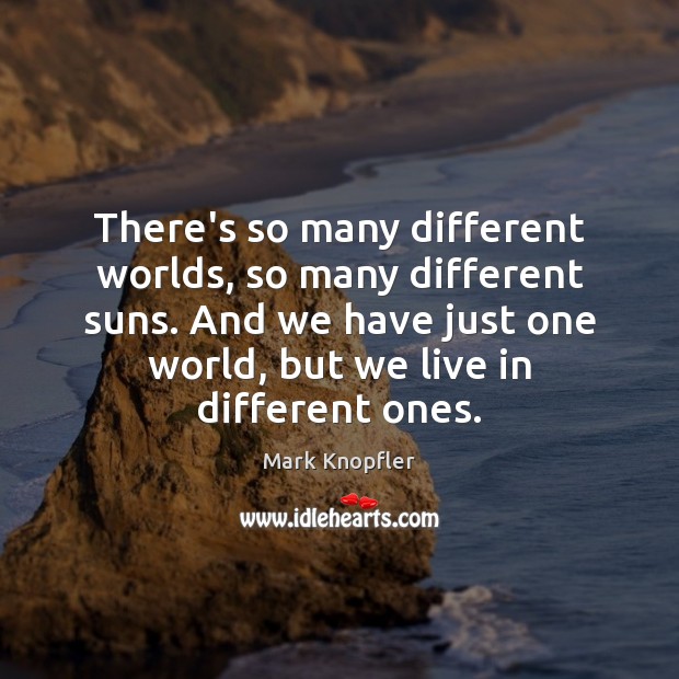 There’s so many different worlds, so many different suns. And we have Mark Knopfler Picture Quote