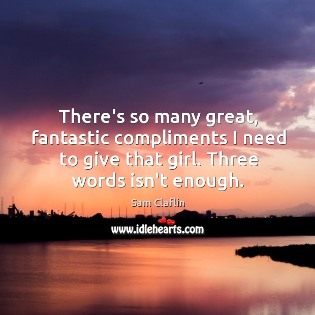 There’s so many great, fantastic compliments I need to give that girl. Sam Claflin Picture Quote