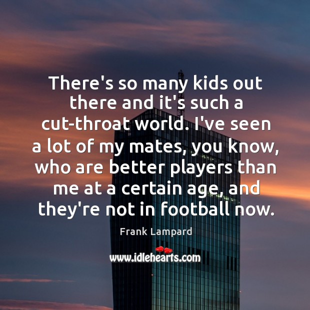 There’s so many kids out there and it’s such a cut-throat world. Frank Lampard Picture Quote