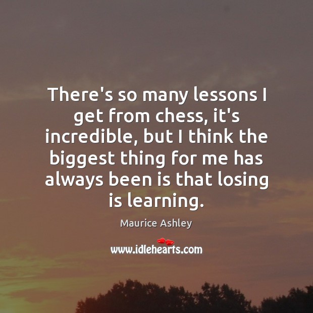 There’s so many lessons I get from chess, it’s incredible, but I Maurice Ashley Picture Quote