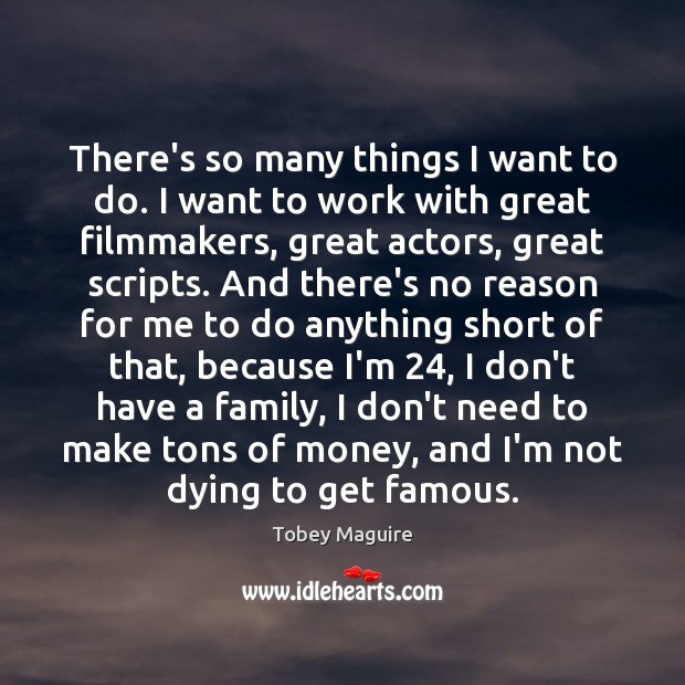 There’s so many things I want to do. I want to work Tobey Maguire Picture Quote