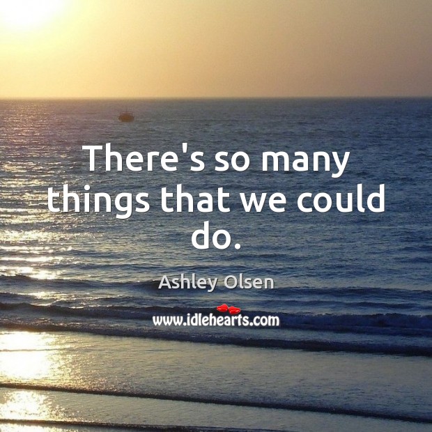 There’s so many things that we could do. Ashley Olsen Picture Quote