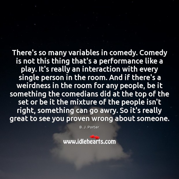 There’s so many variables in comedy. Comedy is not this thing that’s B. J. Porter Picture Quote