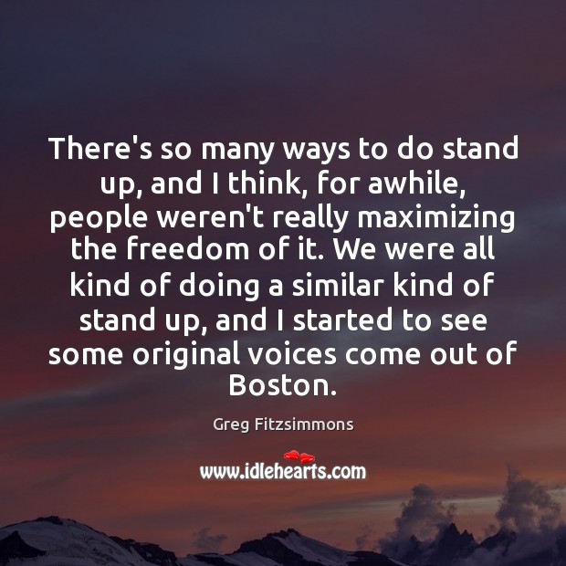There’s so many ways to do stand up, and I think, for Greg Fitzsimmons Picture Quote