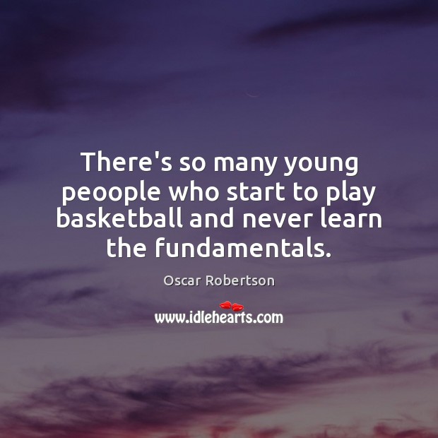 There’s so many young peoople who start to play basketball and never Oscar Robertson Picture Quote