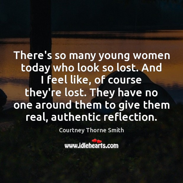 There’s so many young women today who look so lost. And I Courtney Thorne Smith Picture Quote