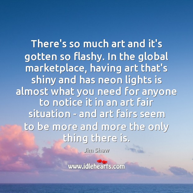 There’s so much art and it’s gotten so flashy. In the global Jim Shaw Picture Quote