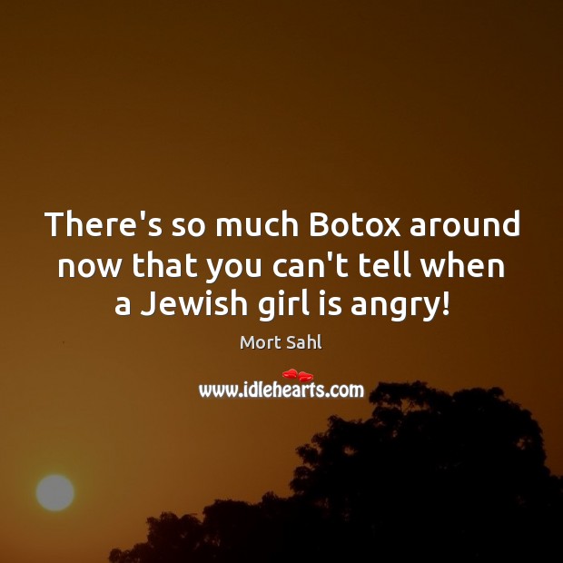 There’s so much Botox around now that you can’t tell when a Jewish girl is angry! Mort Sahl Picture Quote