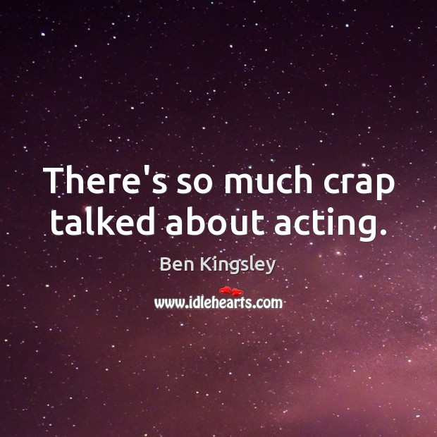 There’s so much crap talked about acting. Image