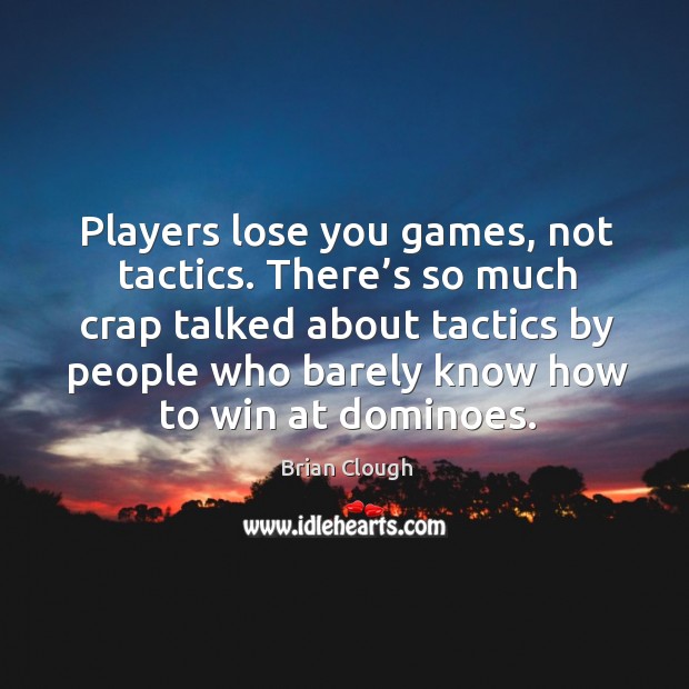 There’s so much crap talked about tactics by people who barely know how to win at dominoes. Brian Clough Picture Quote