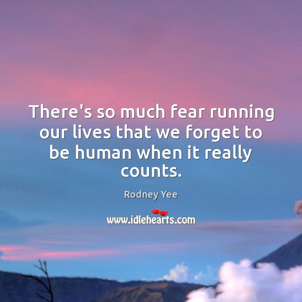 There’s so much fear running our lives that we forget to be human when it really counts. Rodney Yee Picture Quote