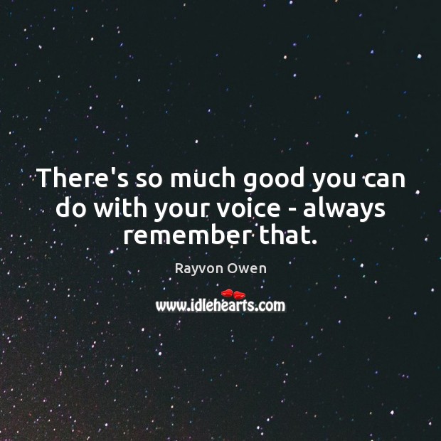 There’s so much good you can do with your voice – always remember that. Image