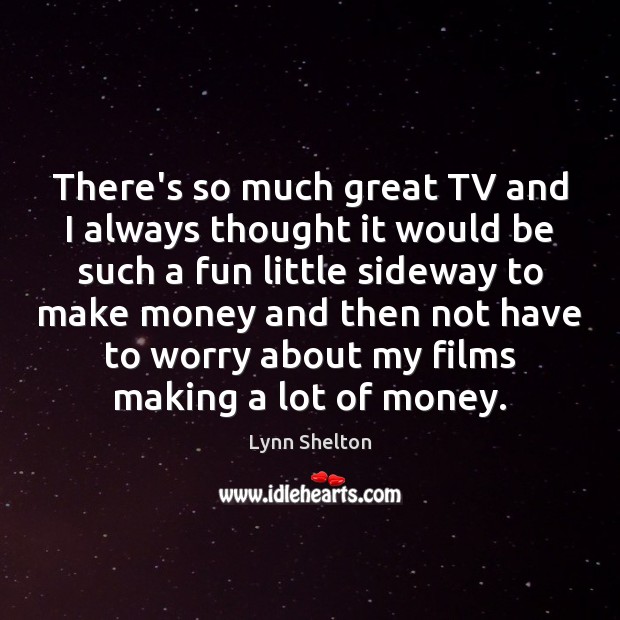 There’s so much great TV and I always thought it would be Lynn Shelton Picture Quote
