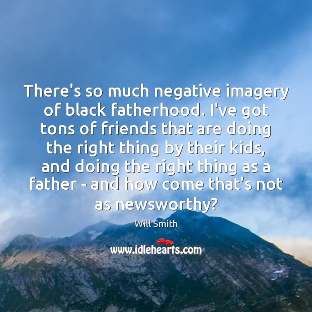 There’s so much negative imagery of black fatherhood. I’ve got tons of Will Smith Picture Quote