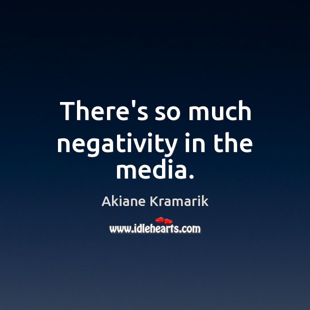 There’s so much negativity in the media. Akiane Kramarik Picture Quote