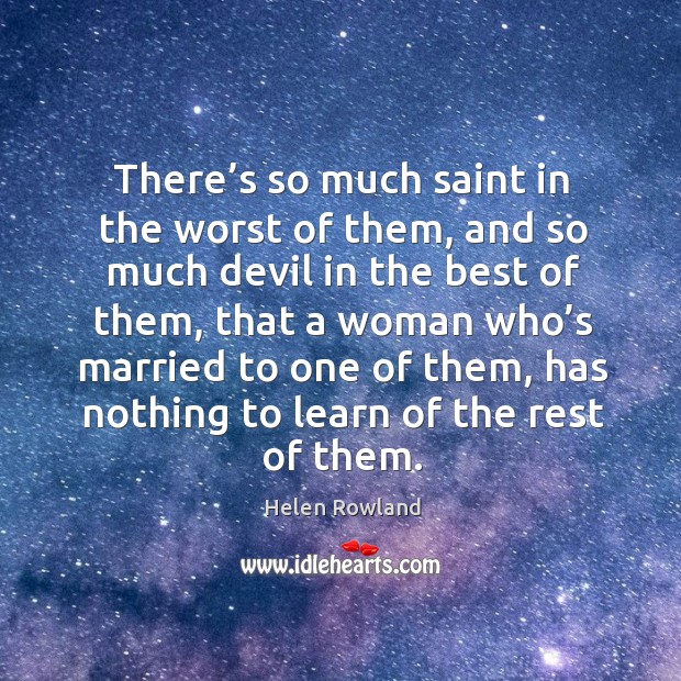 There’s so much saint in the worst of them, and so much devil in the best of them Helen Rowland Picture Quote
