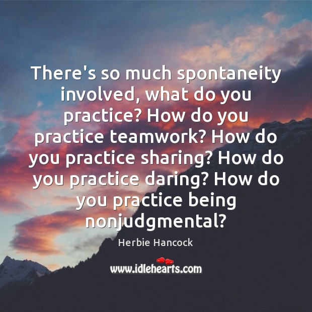There’s so much spontaneity involved, what do you practice? How do you Teamwork Quotes Image