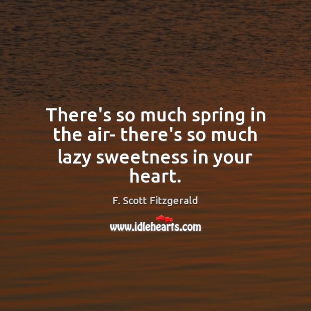 There’s so much spring in the air- there’s so much lazy sweetness in your heart. Image