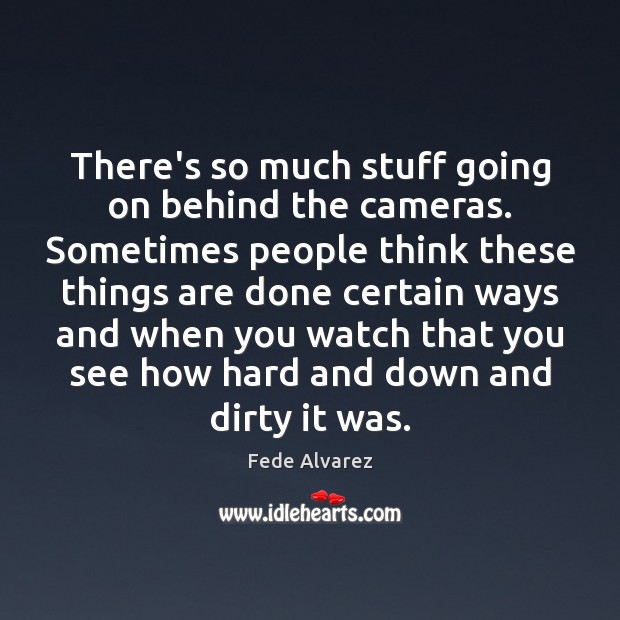 There’s so much stuff going on behind the cameras. Sometimes people think Fede Alvarez Picture Quote