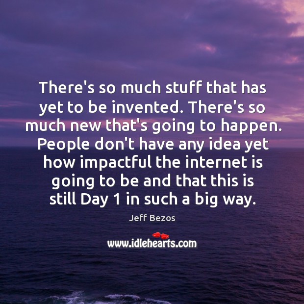There’s so much stuff that has yet to be invented. There’s so Jeff Bezos Picture Quote