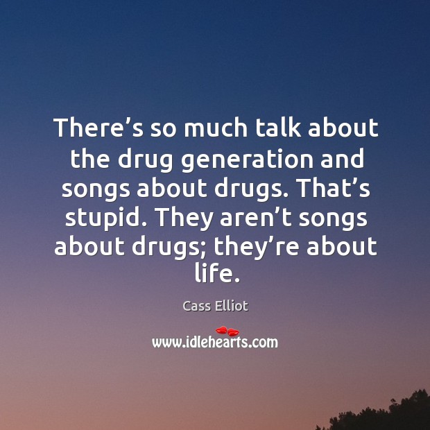 There’s so much talk about the drug generation and songs about drugs. That’s stupid. Cass Elliot Picture Quote