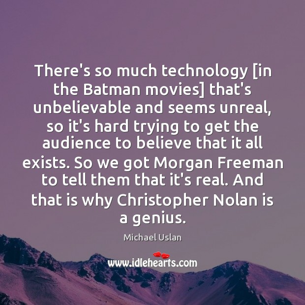 There’s so much technology [in the Batman movies] that’s unbelievable and seems Michael Uslan Picture Quote