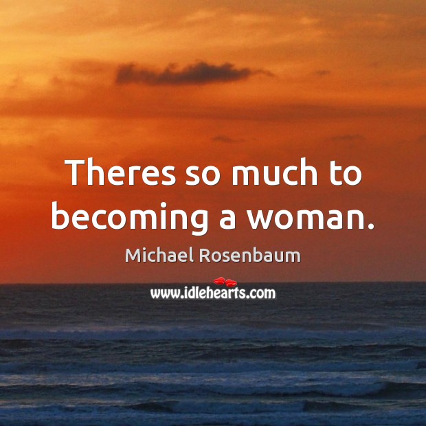 Theres so much to becoming a woman. Michael Rosenbaum Picture Quote