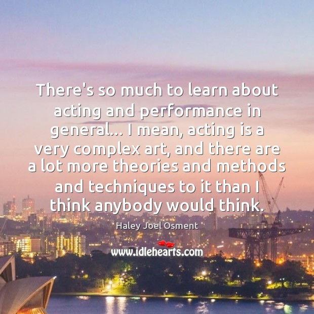 There’s so much to learn about acting and performance in general… I Acting Quotes Image