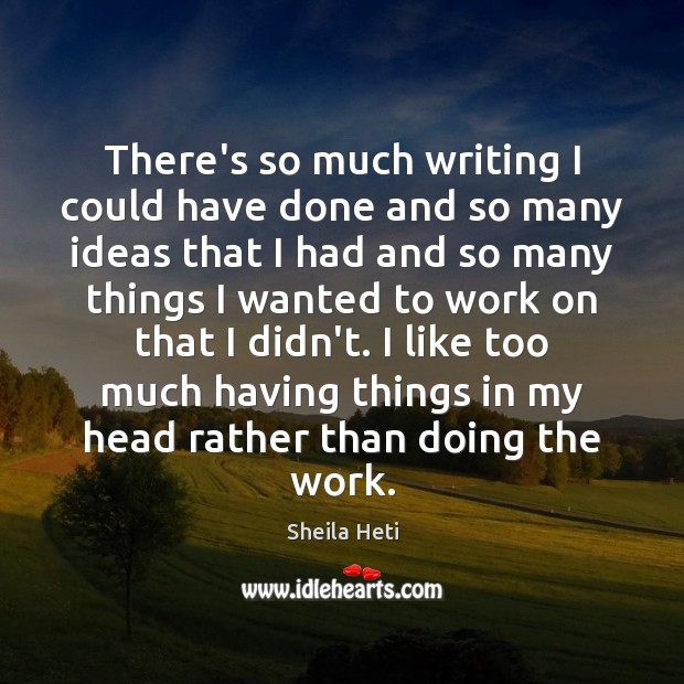 There’s so much writing I could have done and so many ideas Sheila Heti Picture Quote