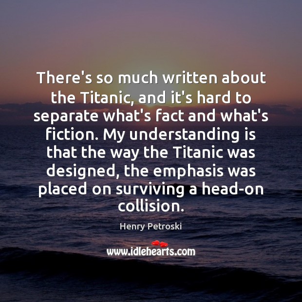 There’s so much written about the Titanic, and it’s hard to separate Henry Petroski Picture Quote
