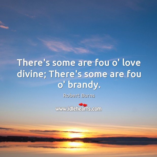 There’s some are fou o’ love divine; There’s some are fou o’ brandy. Robert Burns Picture Quote