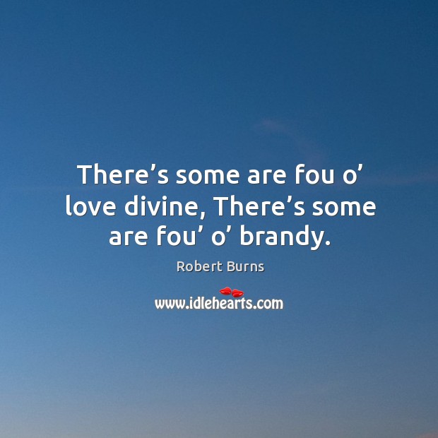There’s some are fou o’ love divine, there’s some are fou’ o’ brandy. Robert Burns Picture Quote