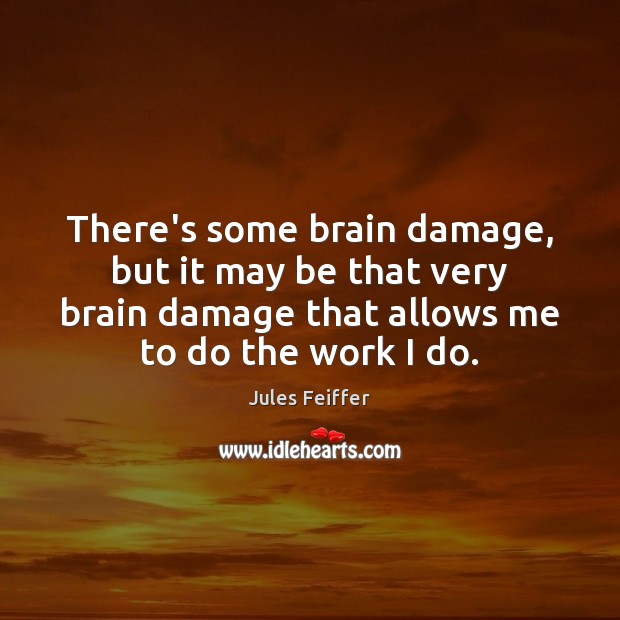 There’s some brain damage, but it may be that very brain damage Jules Feiffer Picture Quote