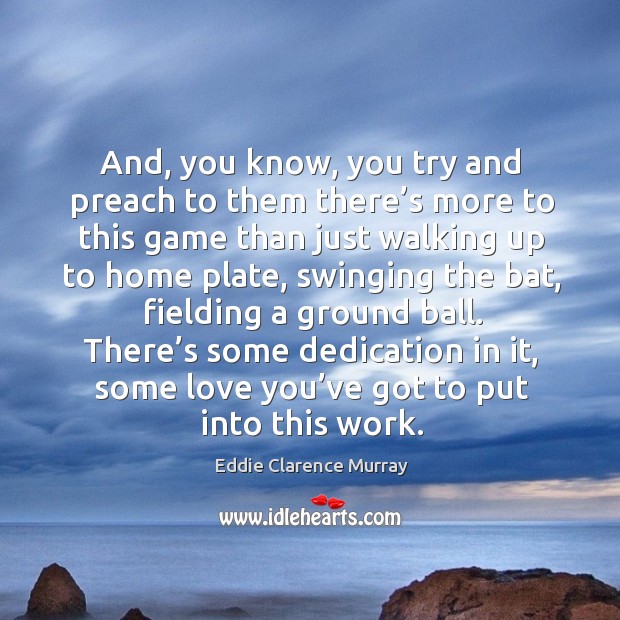 There’s some dedication in it, some love you’ve got to put into this work. Eddie Clarence Murray Picture Quote