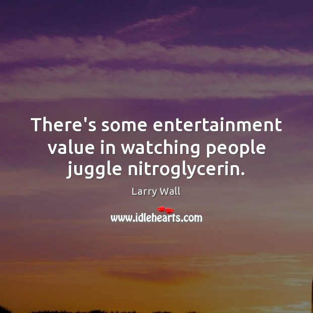 There’s some entertainment value in watching people juggle nitroglycerin. Larry Wall Picture Quote