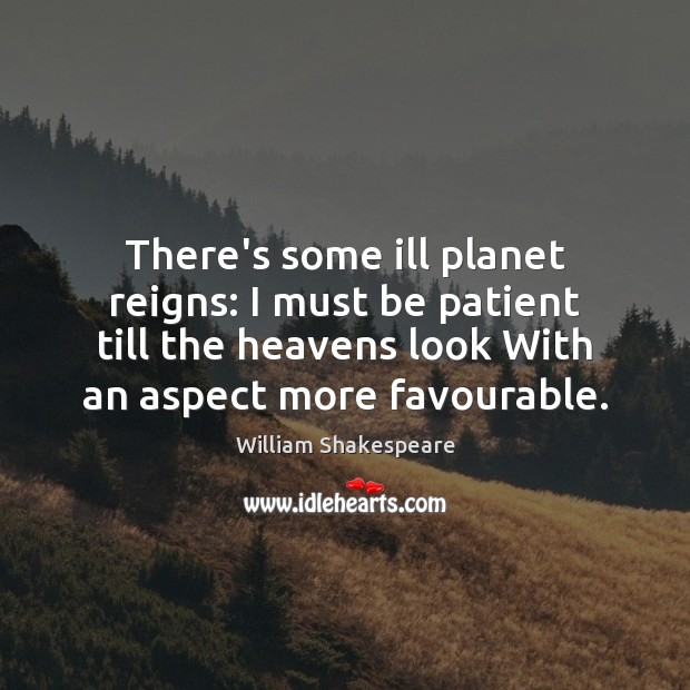 There’s some ill planet reigns: I must be patient till the heavens William Shakespeare Picture Quote