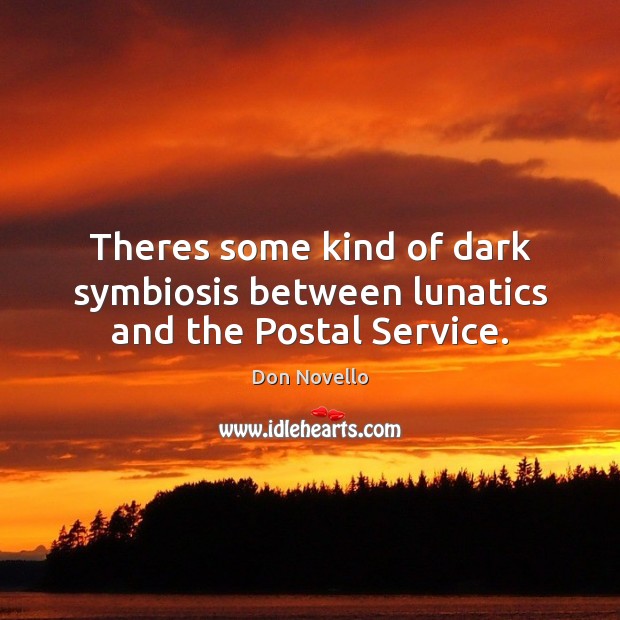 Theres some kind of dark symbiosis between lunatics and the Postal Service. Don Novello Picture Quote