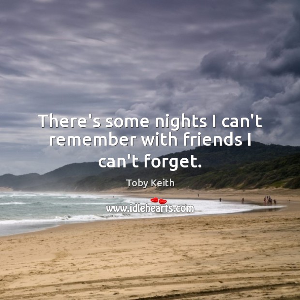 There’s some nights I can’t remember with friends I can’t forget. Image
