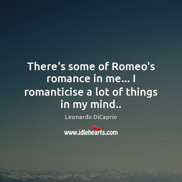 There’s some of Romeo’s romance in me… I romanticise a lot of things in my mind.. Image