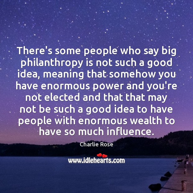 There’s some people who say big philanthropy is not such a good Charlie Rose Picture Quote