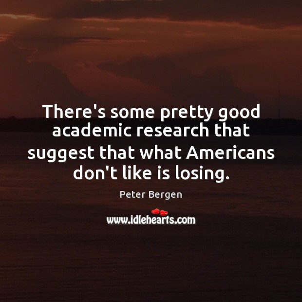 There’s some pretty good academic research that suggest that what Americans don’t Peter Bergen Picture Quote