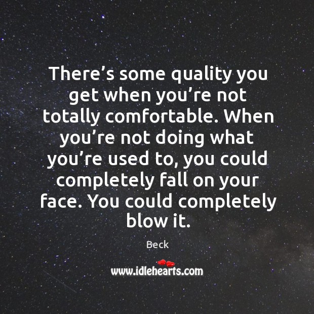 There’s some quality you get when you’re not totally comfortable. Beck Picture Quote