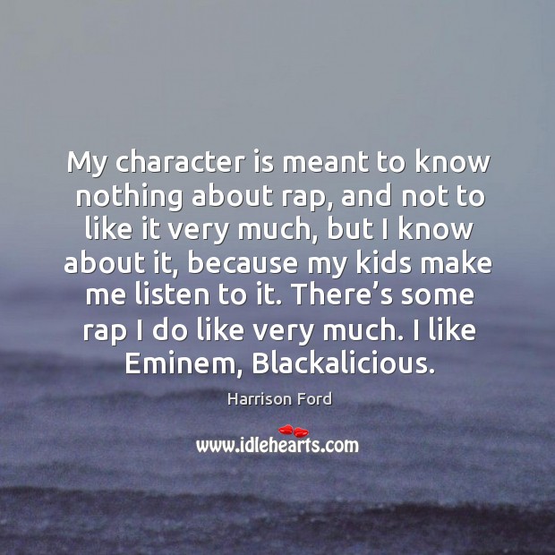 There’s some rap I do like very much. I like eminem, blackalicious. Harrison Ford Picture Quote