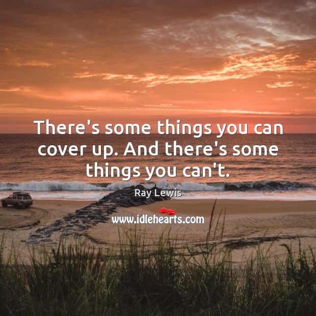 There’s some things you can cover up. And there’s some things you can’t. Ray Lewis Picture Quote