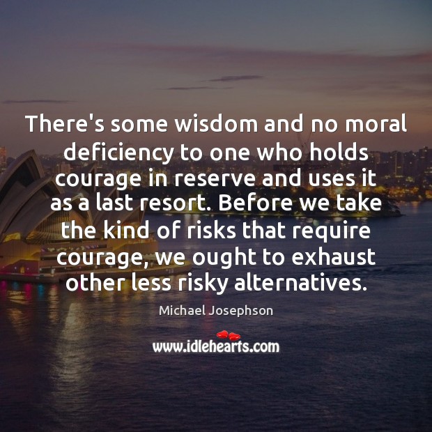 There’s some wisdom and no moral deficiency to one who holds courage Michael Josephson Picture Quote