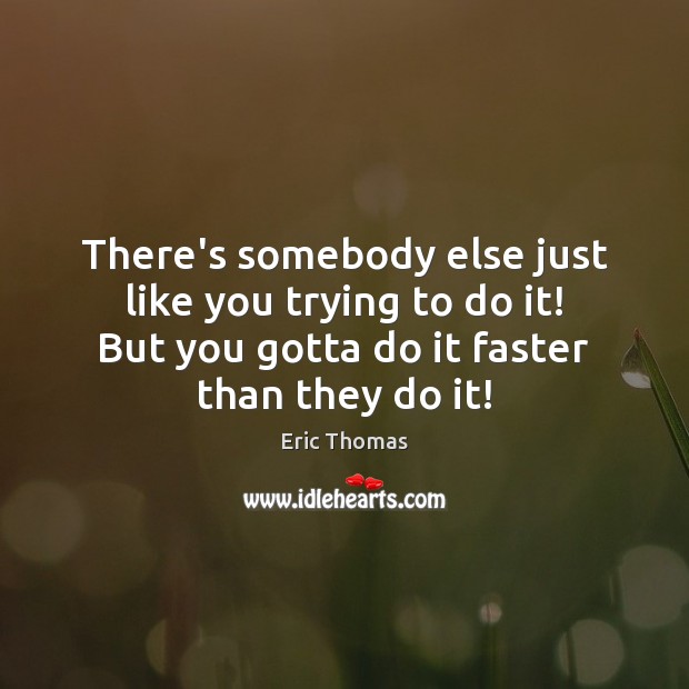 There’s somebody else just like you trying to do it! But you Eric Thomas Picture Quote